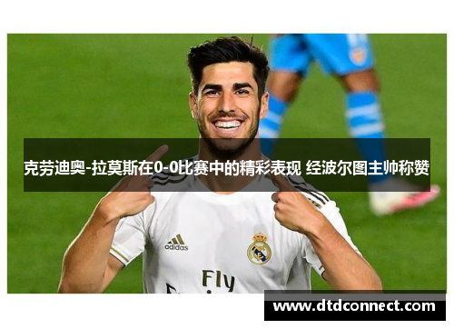 克劳迪奥-拉莫斯在0-0比赛中的精彩表现 经波尔图主帅称赞