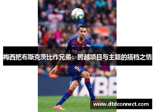 梅西把布斯克茨比作兄弟：跨越项目与主题的搭档之情