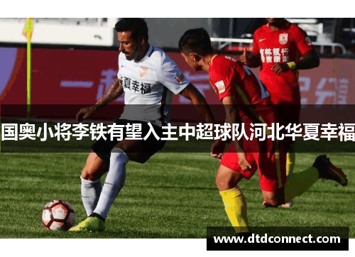 国奥小将李铁有望入主中超球队河北华夏幸福