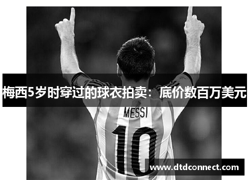 梅西5岁时穿过的球衣拍卖：底价数百万美元
