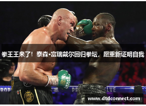 拳王王来了！泰森·富瑞戴尔回归拳坛，愿重新证明自我